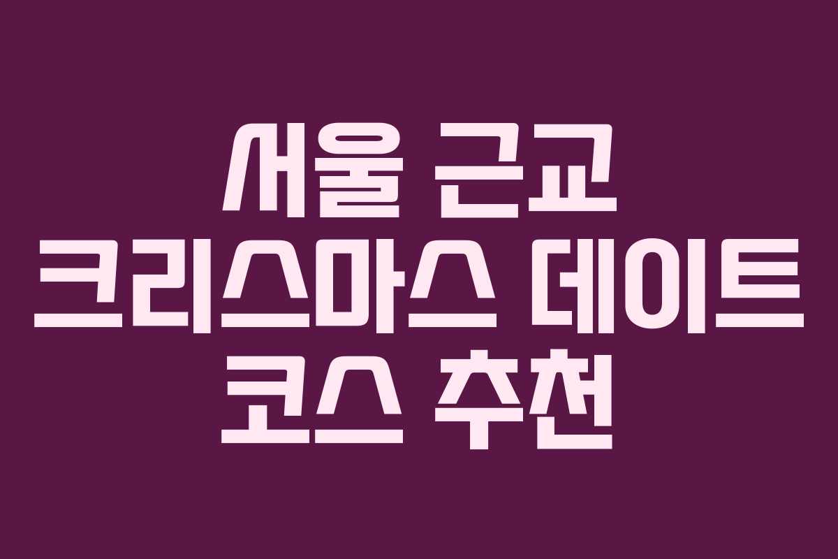 서울 근교 크리스마스 데이트 코스 추천
