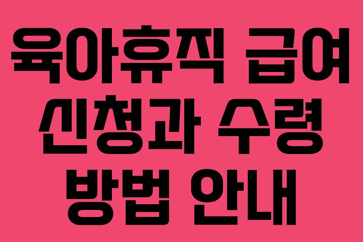 육아휴직 급여 신청과 수령 방법 안내