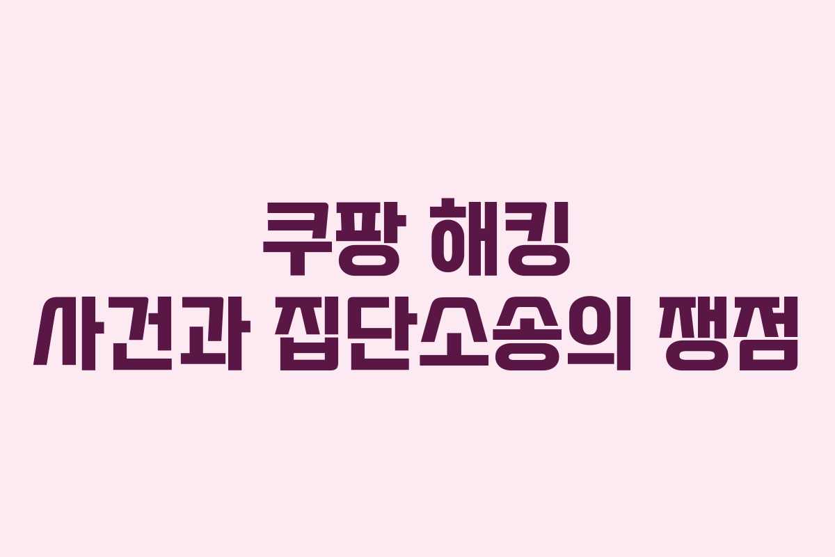 쿠팡 해킹 사건과 집단소송의 쟁점