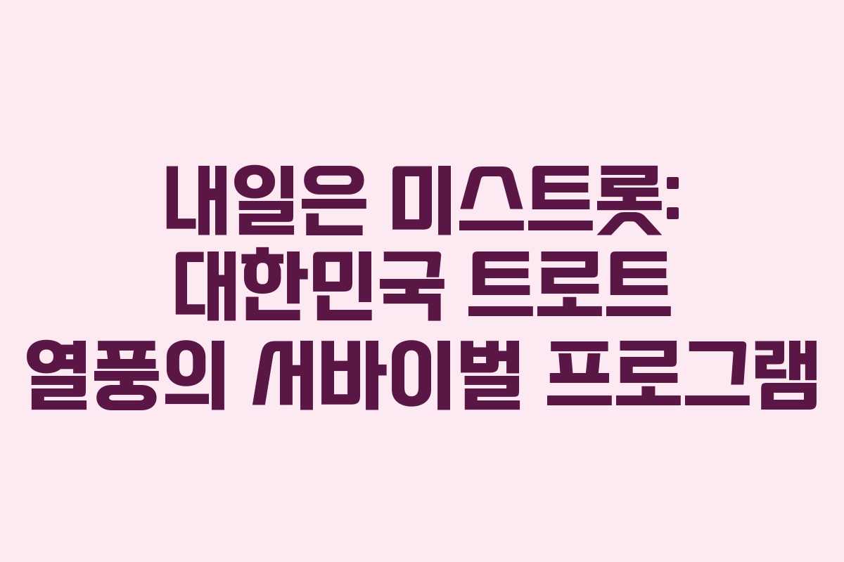 내일은 미스트롯: 대한민국 트로트 열풍의 서바이벌 프로그램