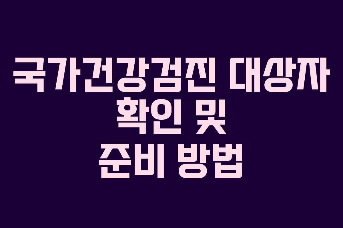 국가건강검진 대상자 확인 및 준비 방법