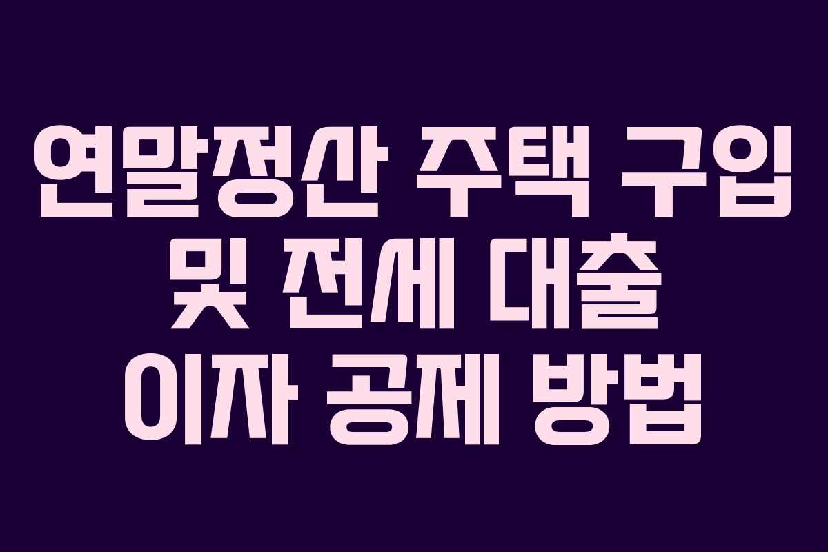 연말정산 주택 구입 및 전세 대출 이자 공제 방법