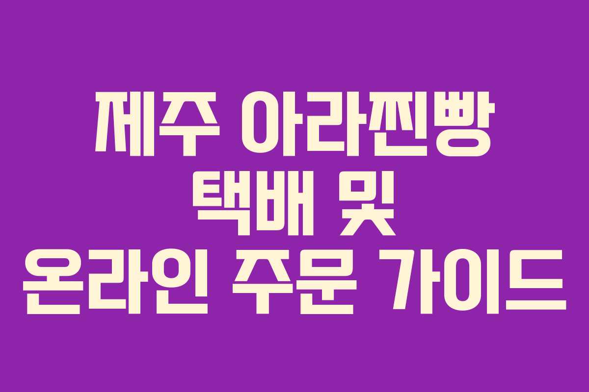 제주 아라찐빵 택배 및 온라인 주문 가이드