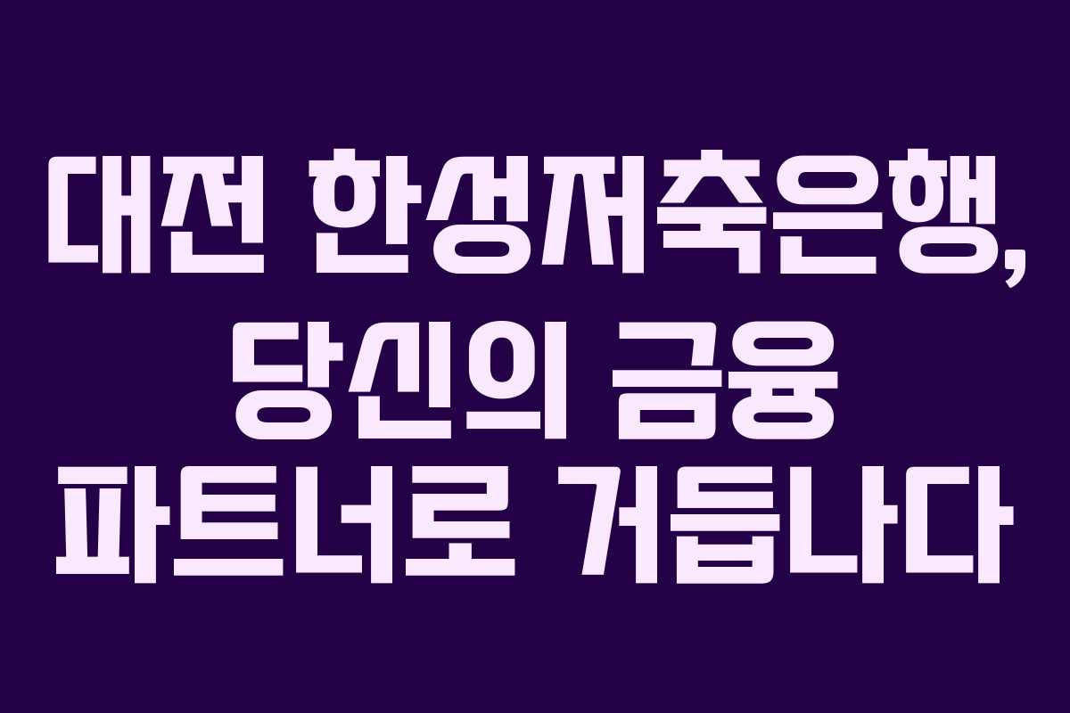 대전 한성저축은행, 당신의 금융 파트너로 거듭나다