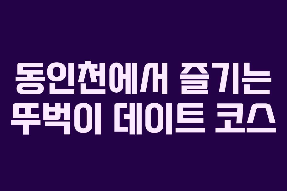 동인천에서 즐기는 뚜벅이 데이트 코스