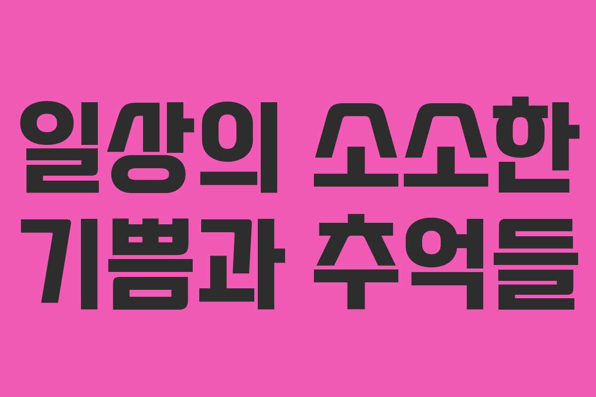 일상의 소소한 기쁨과 추억들