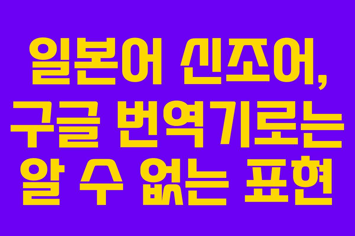 일본어 신조어, 구글 번역기로는 알 수 없는 표현