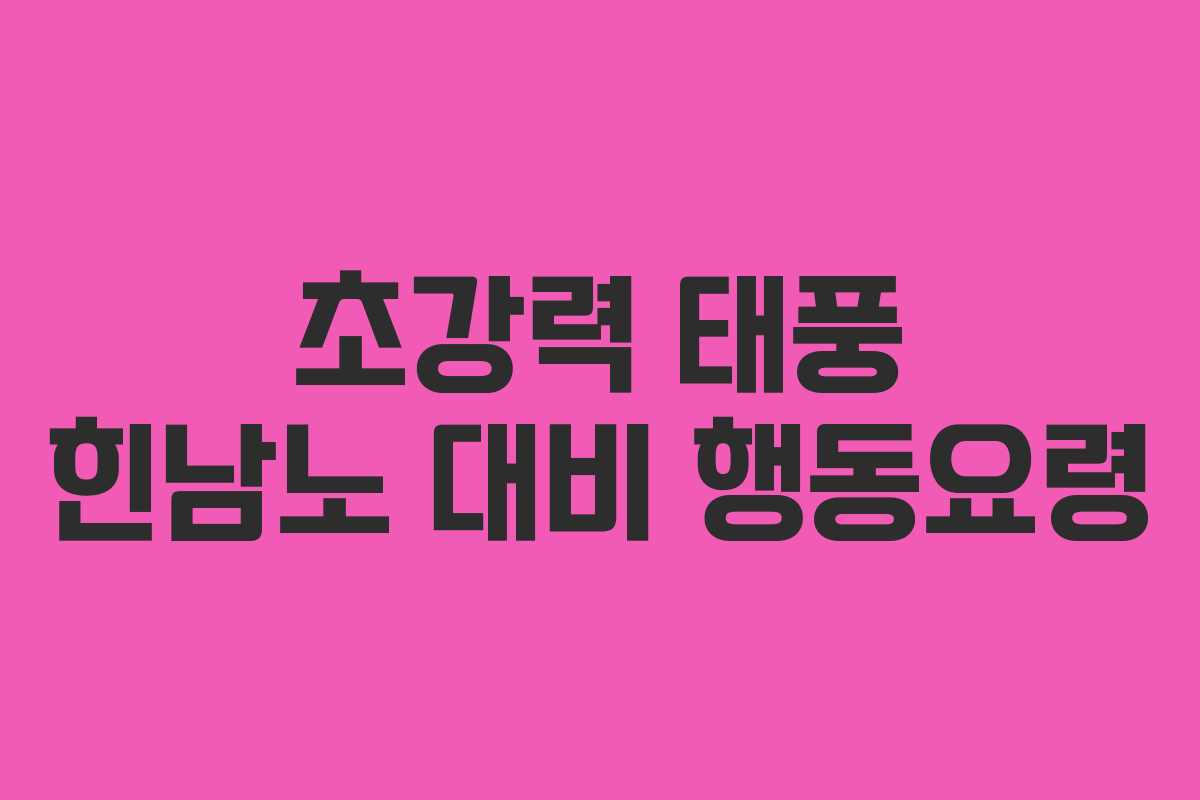 초강력 태풍 힌남노 대비 행동요령