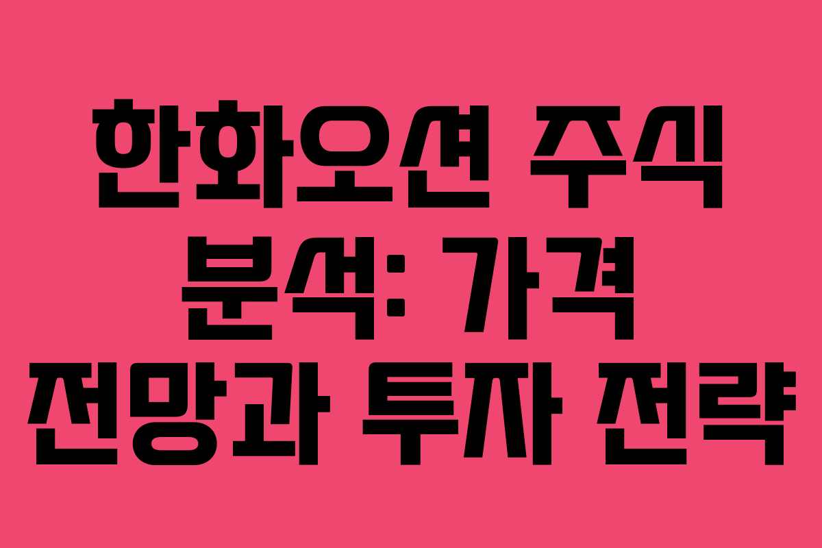 한화오션 주식 분석: 가격 전망과 투자 전략