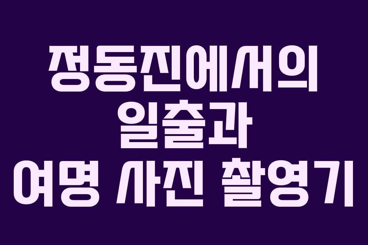 정동진에서의 일출과 여명 사진 촬영기