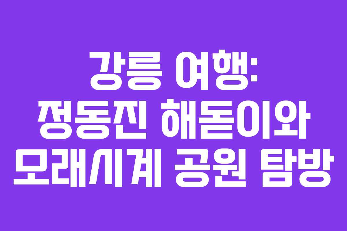 강릉 여행: 정동진 해돋이와 모래시계 공원 탐방