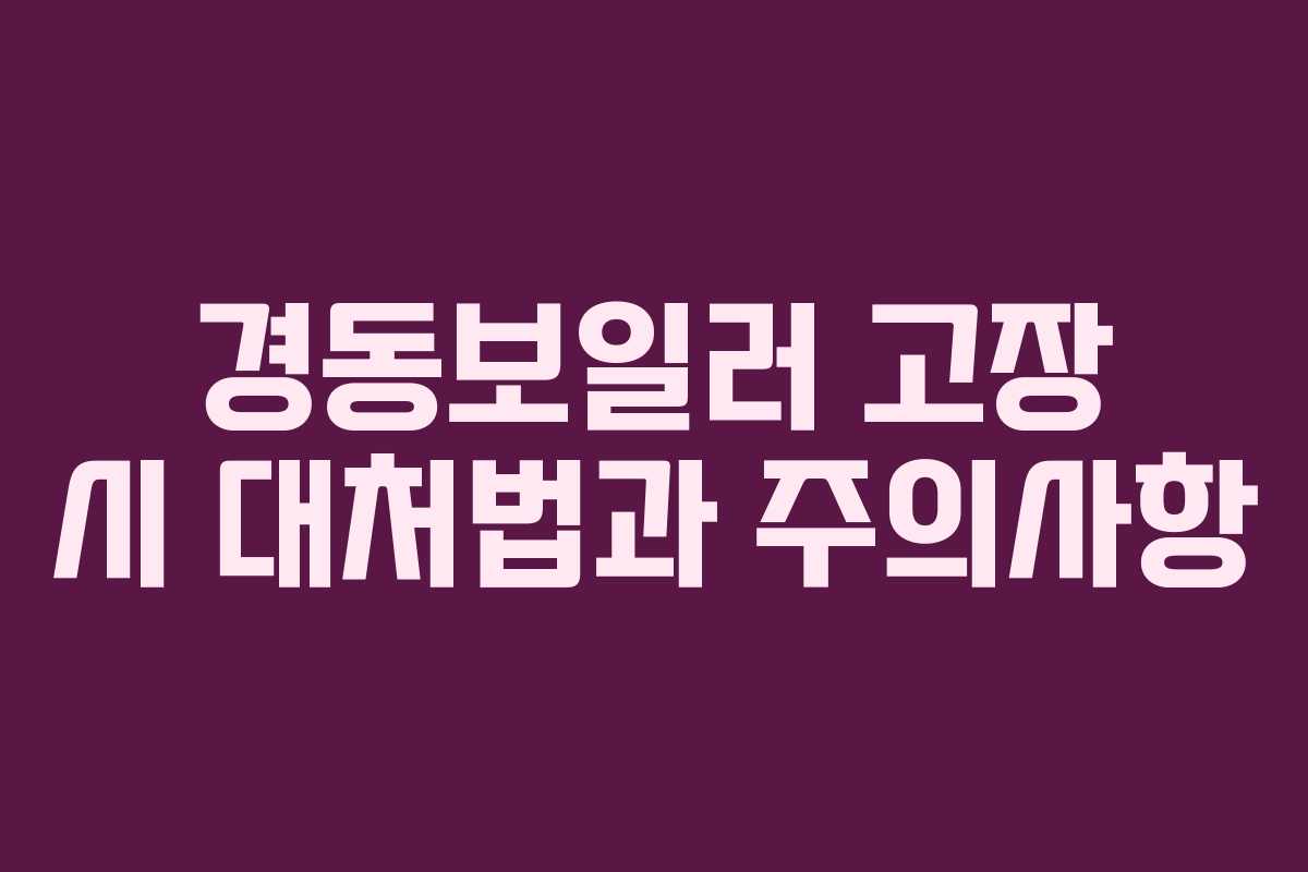 경동보일러 고장 시 대처법과 주의사항