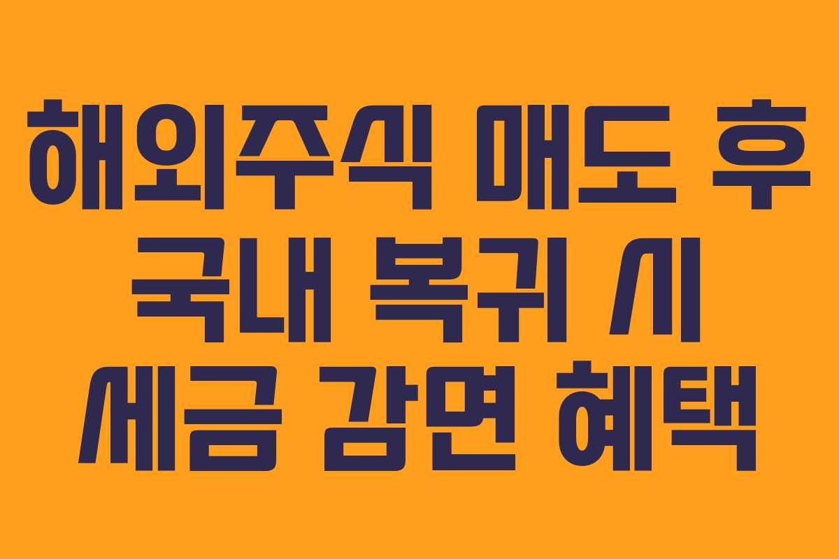 해외주식 매도 후 국내 복귀 시 세금 감면 혜택