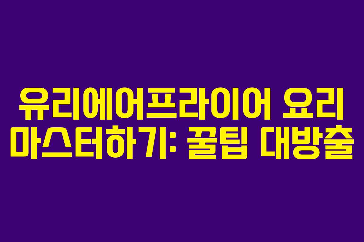 유리에어프라이어 요리 마스터하기: 꿀팁 대방출