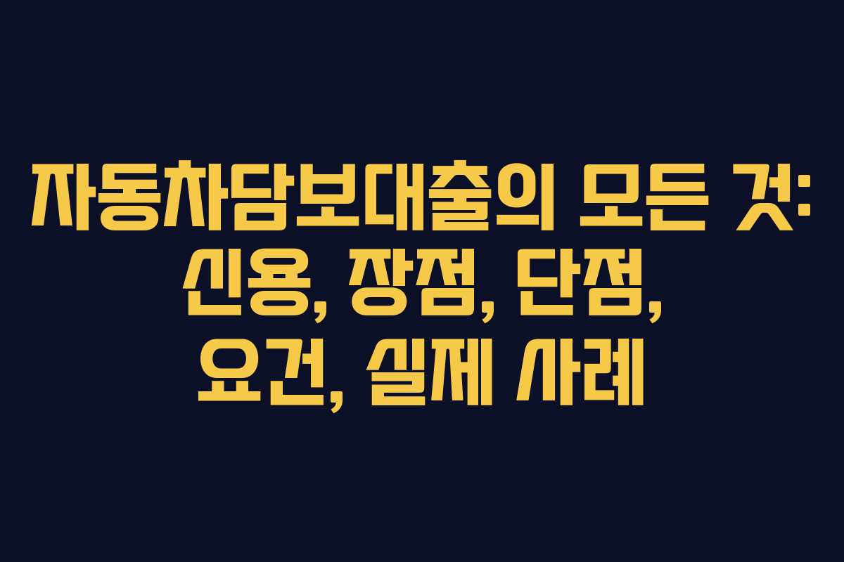 자동차담보대출의 모든 것: 신용, 장점, 단점, 요건, 실제 사례