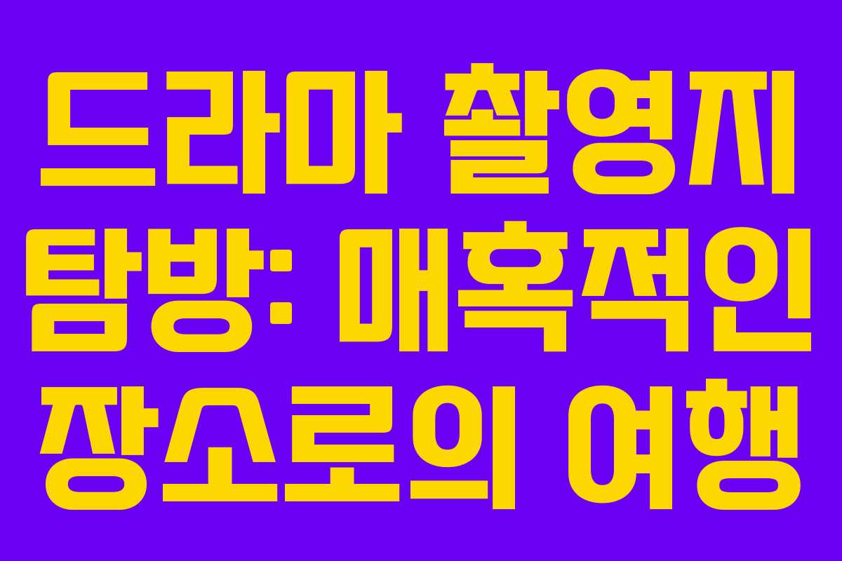 드라마 촬영지 탐방: 매혹적인 장소로의 여행