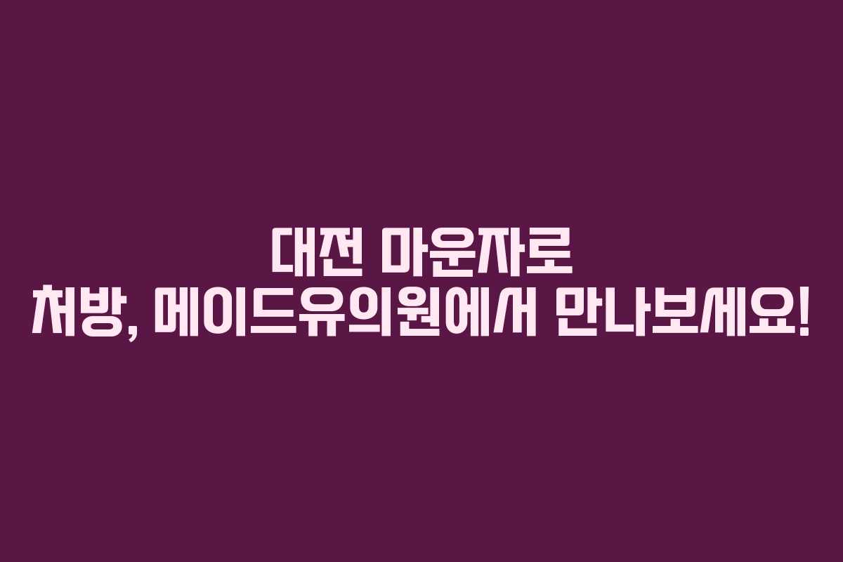 대전 마운자로 처방, 메이드유의원에서 만나보세요!