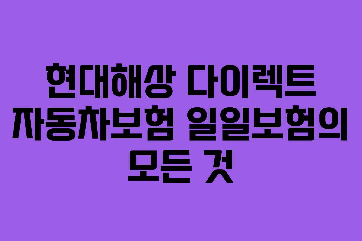 현대해상 다이렉트 자동차보험 일일보험의 모든 것