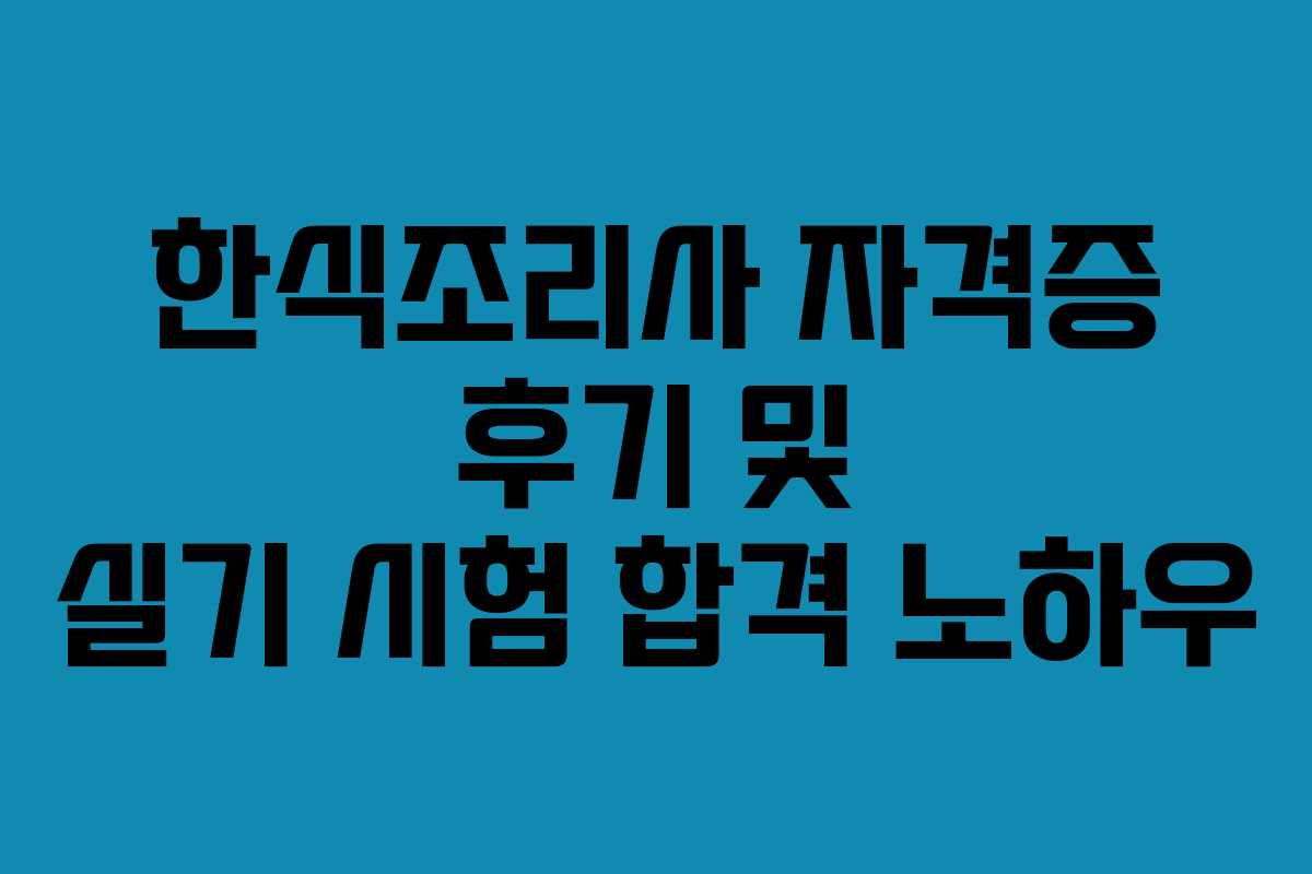 한식조리사 자격증 후기 및 실기 시험 합격 노하우