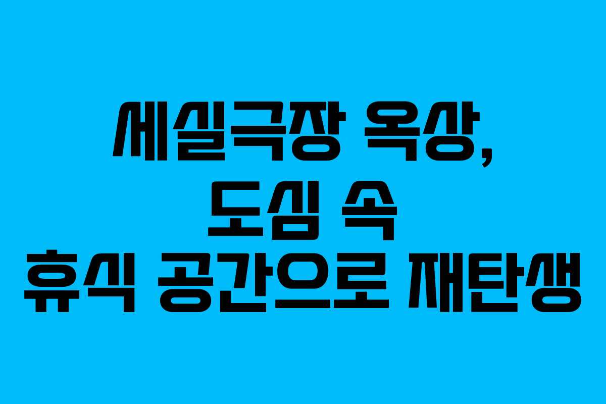세실극장 옥상, 도심 속 휴식 공간으로 재탄생