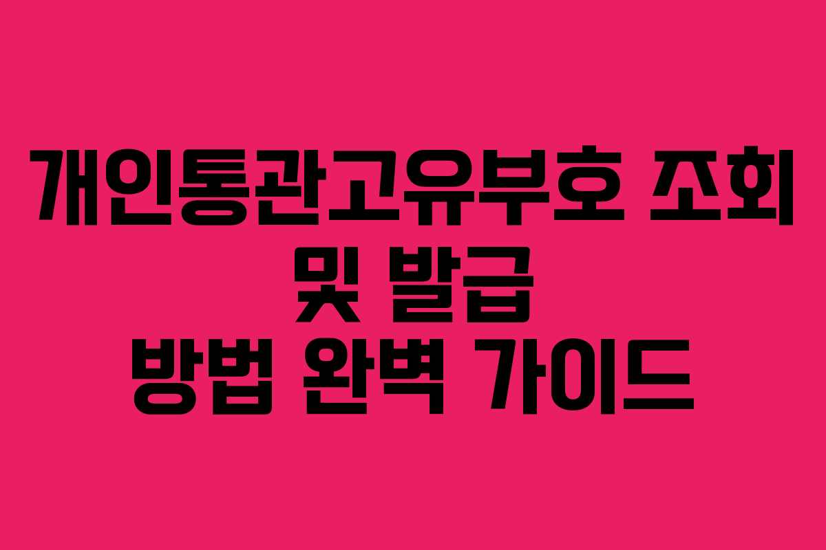 개인통관고유부호 조회 및 발급 방법 완벽 가이드