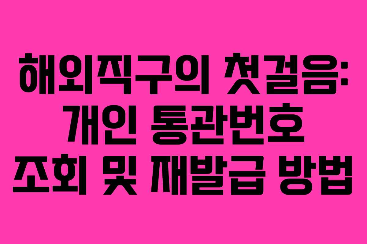해외직구의 첫걸음: 개인 통관번호 조회 및 재발급 방법