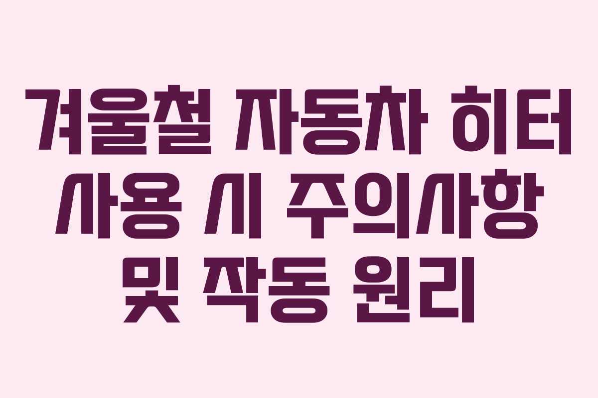 겨울철 자동차 히터 사용 시 주의사항 및 작동 원리