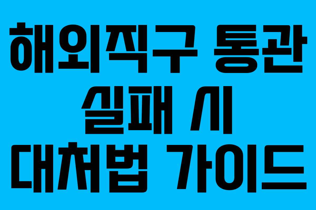 해외직구 통관 실패 시 대처법 가이드