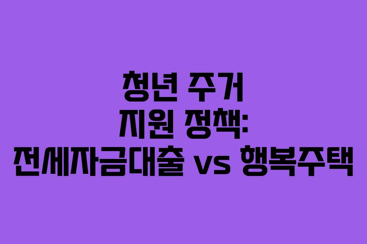 청년 주거 지원 정책: 전세자금대출 vs 행복주택