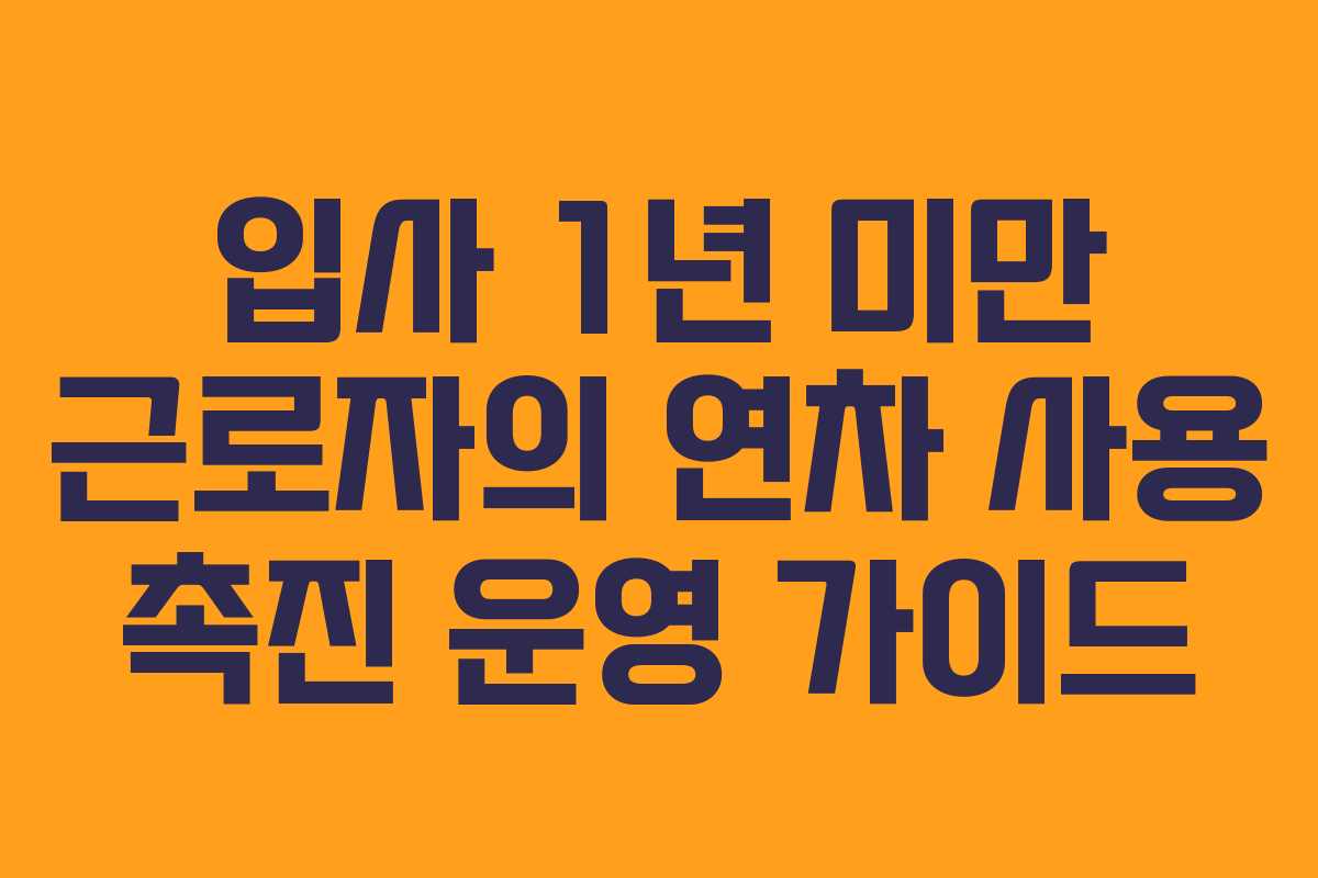 입사 1년 미만 근로자의 연차 사용 촉진 운영 가이드