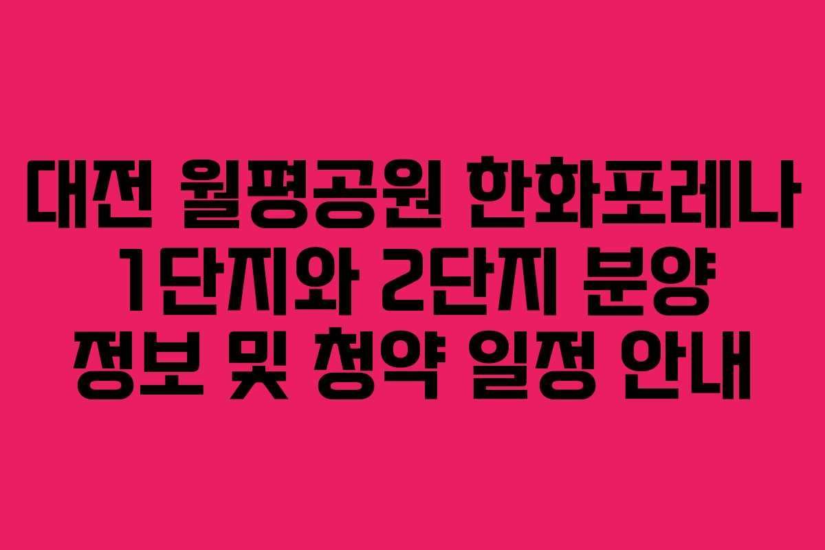 대전 월평공원 한화포레나 1단지와 2단지 분양 정보 및 청약 일정 안내