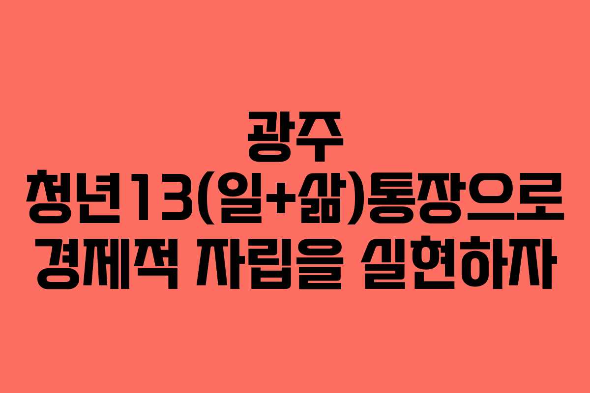광주 청년13(일+삶)통장으로 경제적 자립을 실현하자