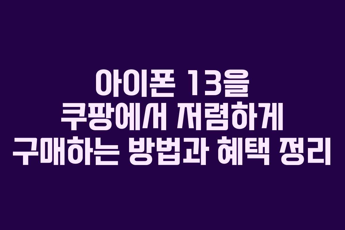 아이폰 13을 쿠팡에서 저렴하게 구매하는 방법과 혜택 정리