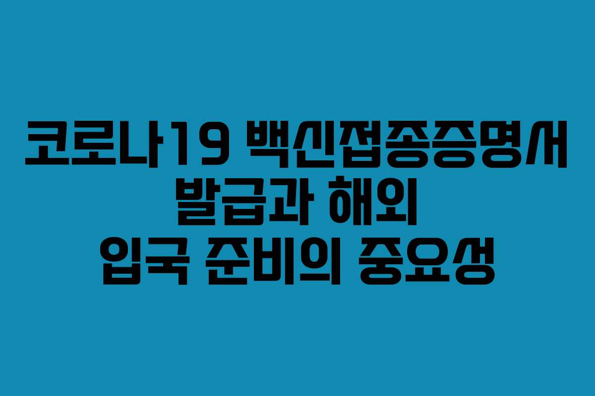 코로나19 백신접종증명서 발급과 해외 입국 준비의 중요성