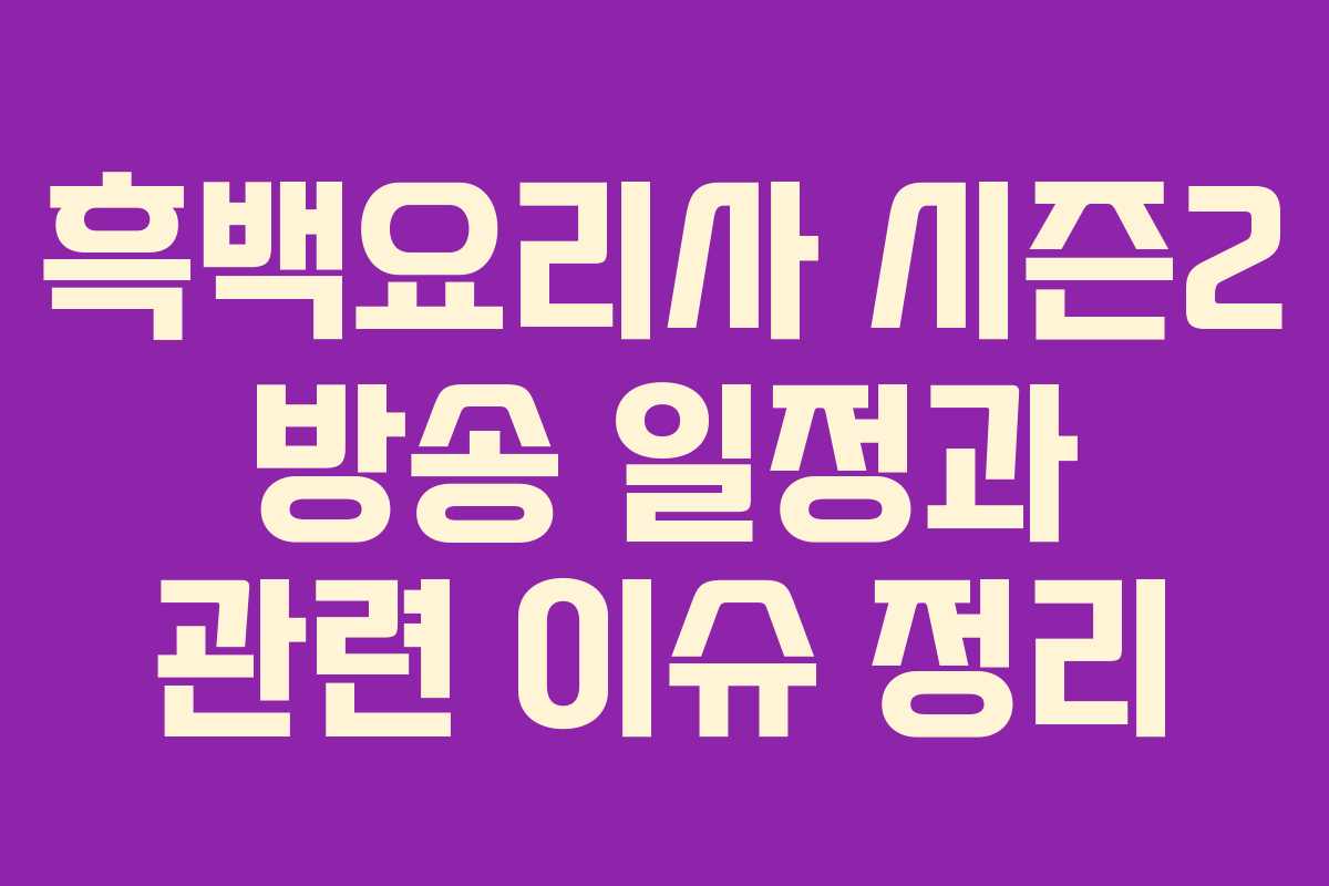흑백요리사 시즌2 방송 일정과 관련 이슈 정리