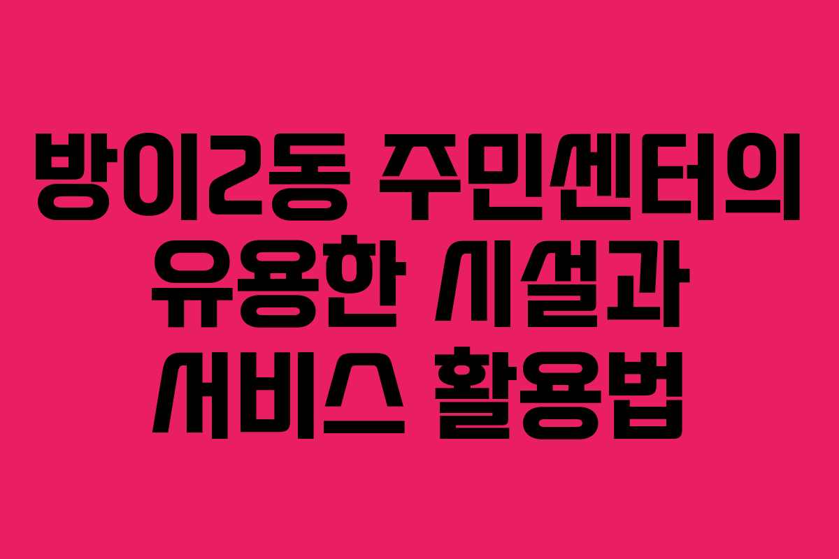방이2동 주민센터의 유용한 시설과 서비스 활용법
