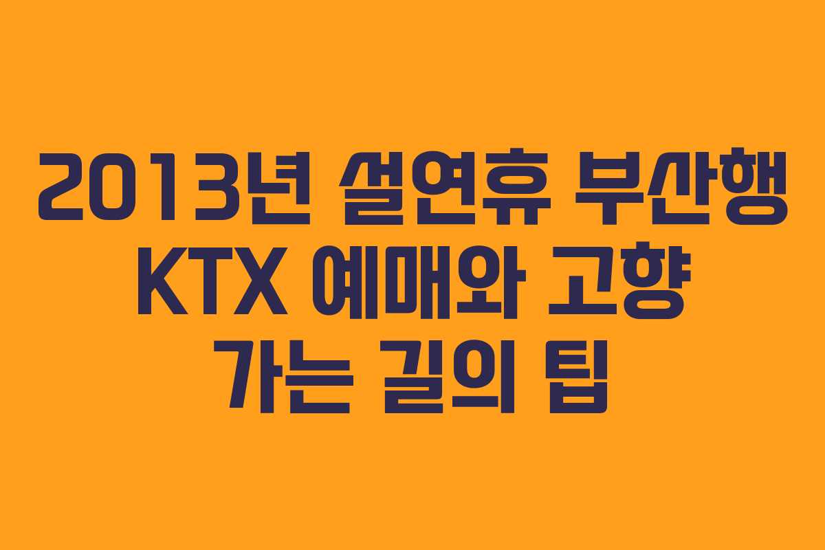 2013년 설연휴 부산행 KTX 예매와 고향 가는 길의 팁