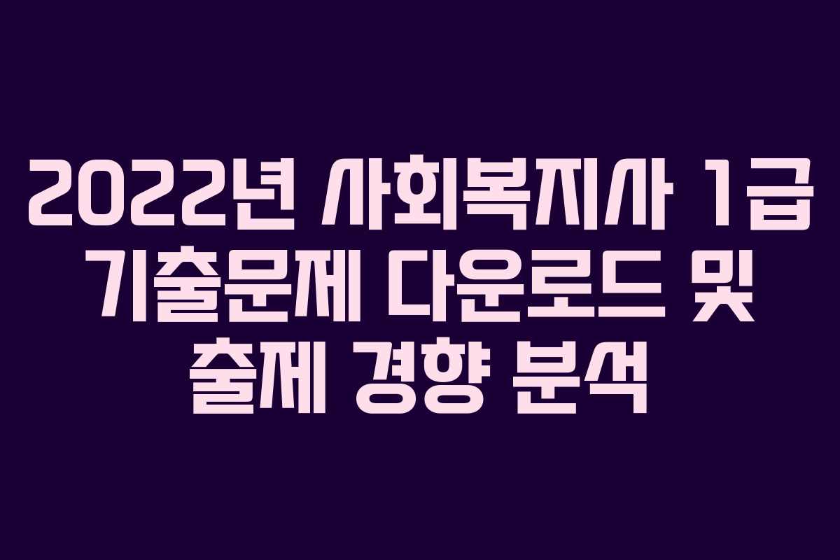 2022년 사회복지사 1급 기출문제 다운로드 및 출제 경향 분석