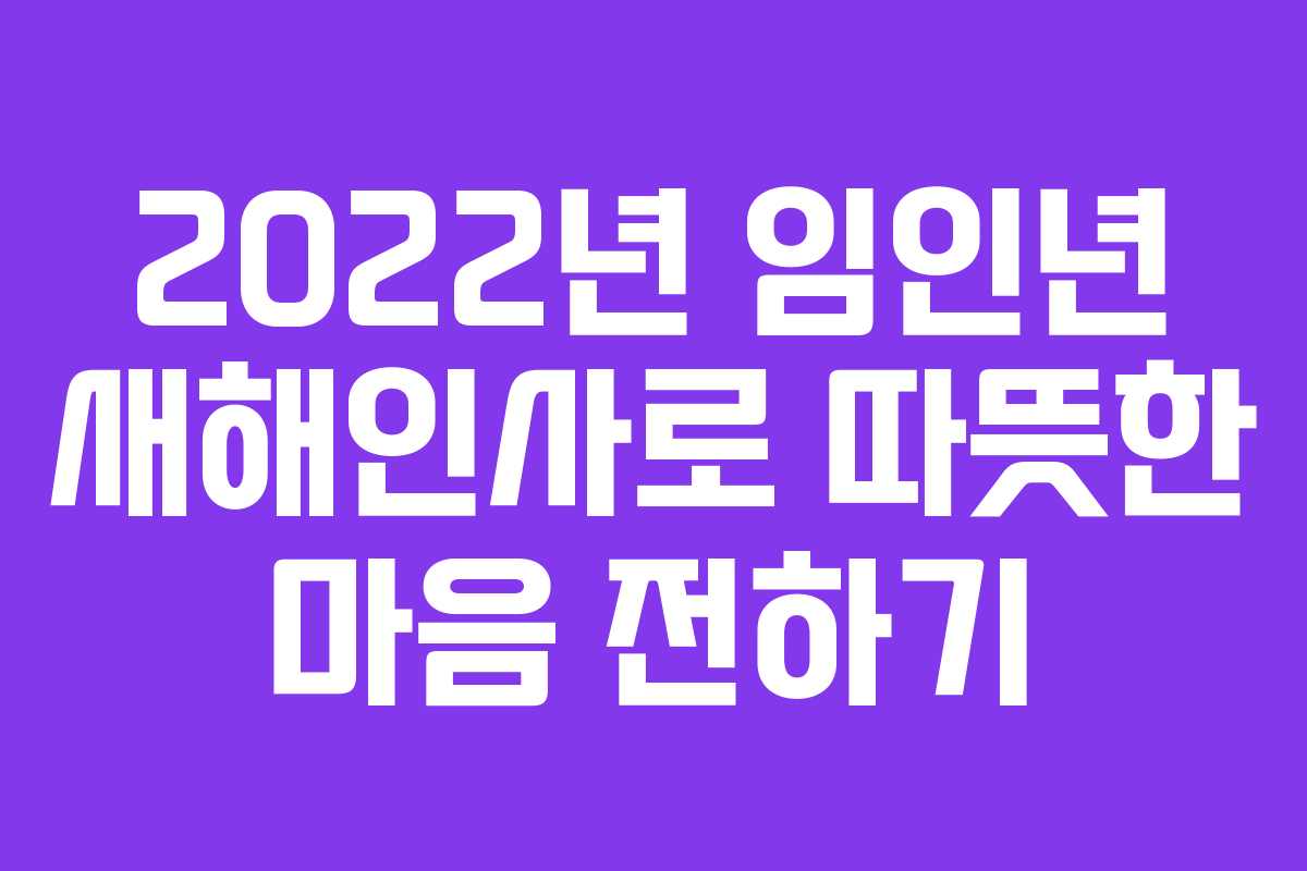 2022년 임인년 새해인사로 따뜻한 마음 전하기