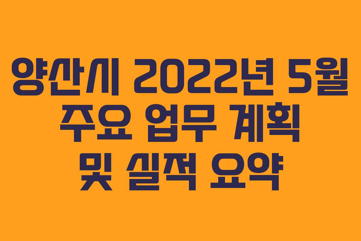 양산시 2022년 5월 주요 업무 계획 및 실적 요약