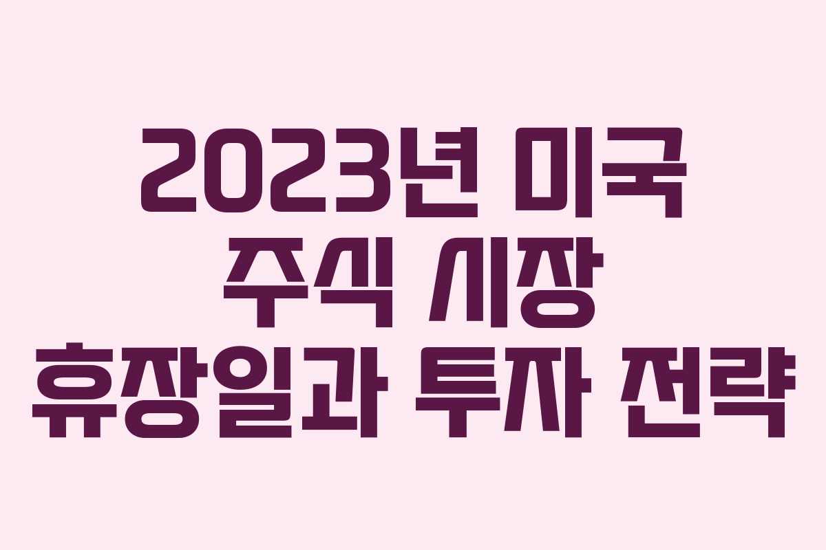2023년 미국 주식 시장 휴장일과 투자 전략