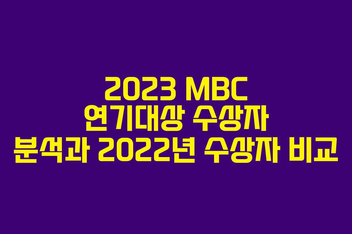2023 MBC 연기대상 수상자 분석과 2022년 수상자 비교