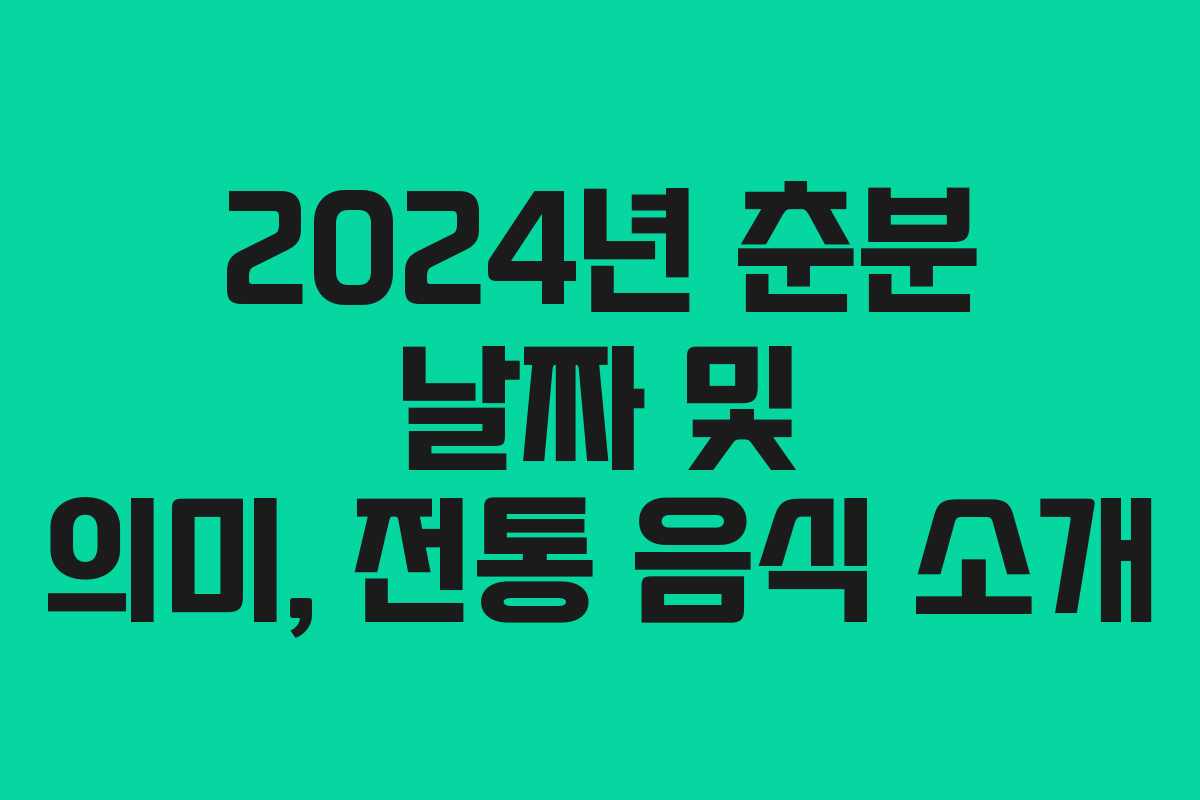 2024년 춘분 날짜 및 의미, 전통 음식 소개