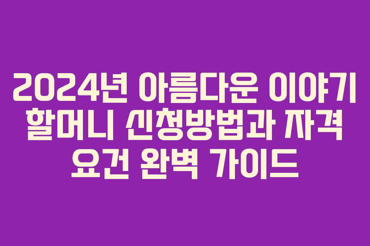 2024년 아름다운 이야기 할머니 신청방법과 자격 요건 완벽 가이드