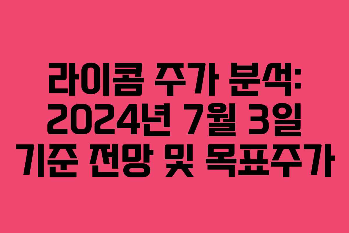 라이콤 주가 분석: 2024년 7월 3일 기준 전망 및 목표주가