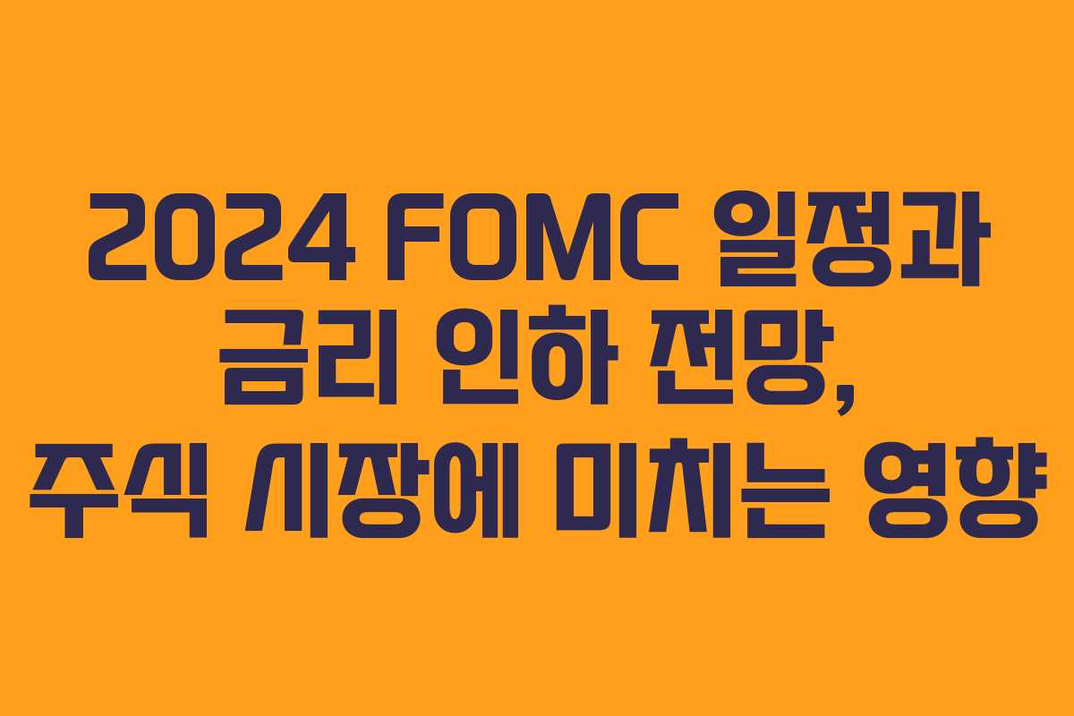 2024 FOMC 일정과 금리 인하 전망, 주식 시장에 미치는 영향