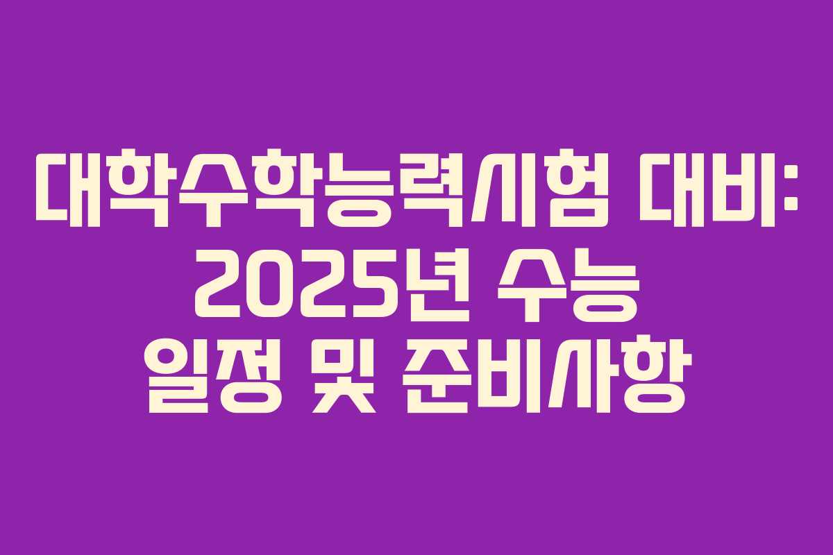 대학수학능력시험 대비: 2025년 수능 일정 및 준비사항