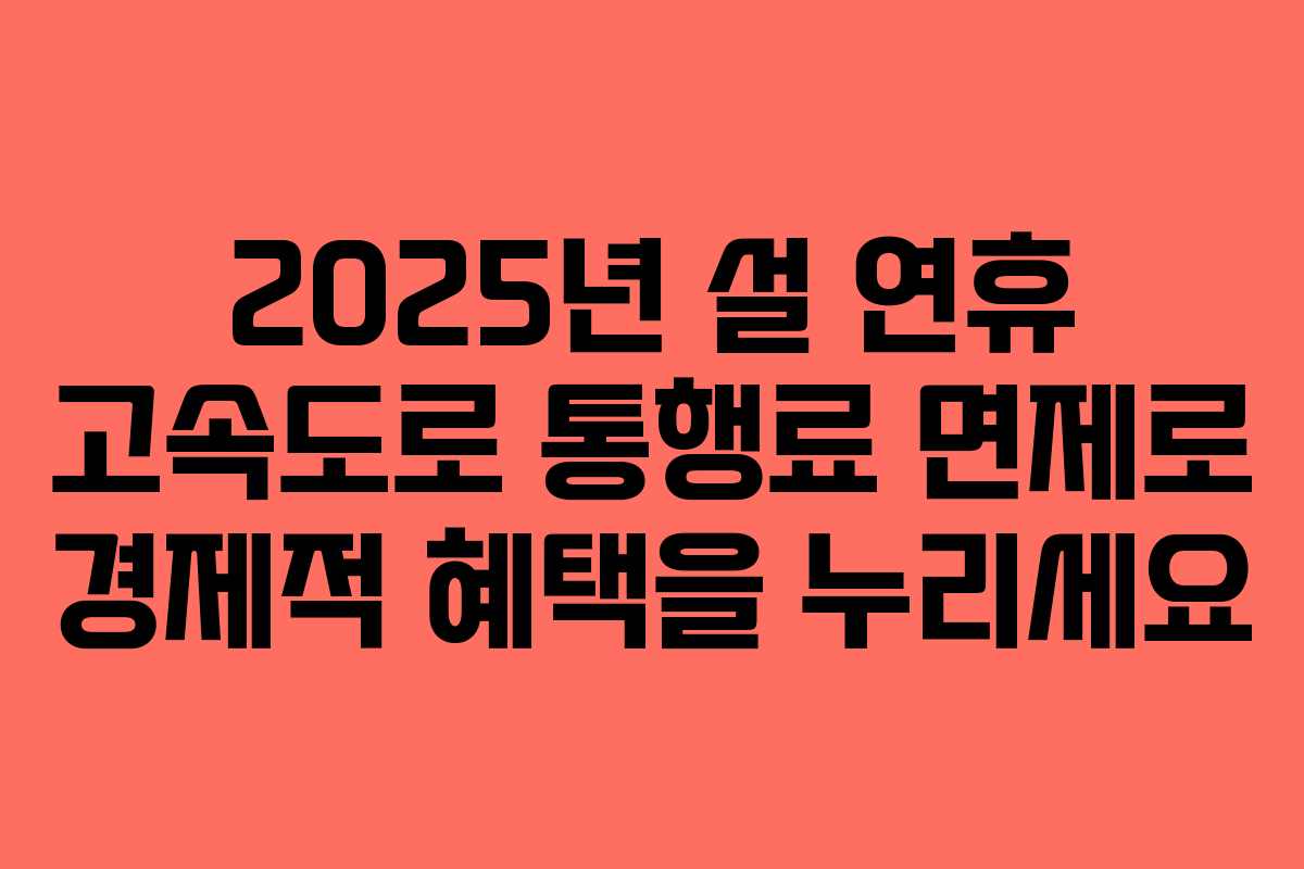 2025년 설 연휴 고속도로 통행료 면제로 경제적 혜택을 누리세요