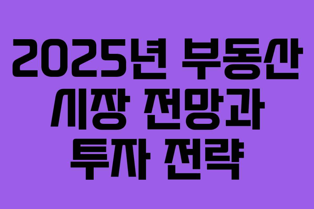 2025년 부동산 시장 전망과 투자 전략