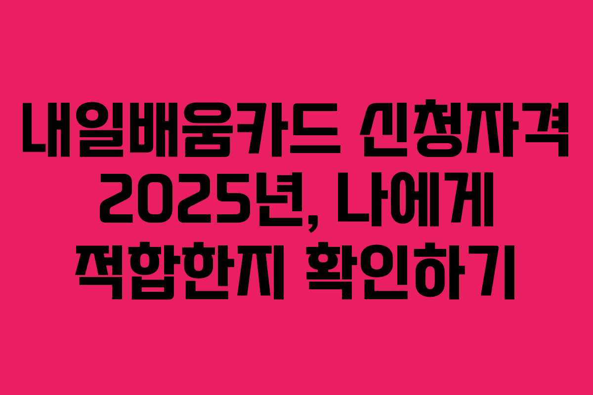 내일배움카드 신청자격 2025년, 나에게 적합한지 확인하기